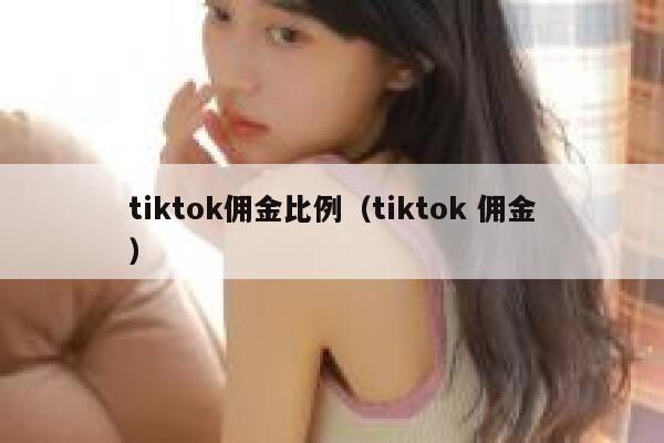 tiktok佣金比例（tiktok 佣金） 第1张