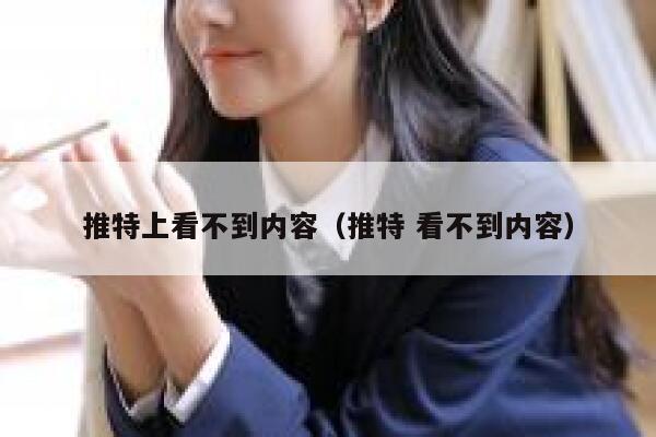 推特上看不到内容（推特 看不到内容） 第1张