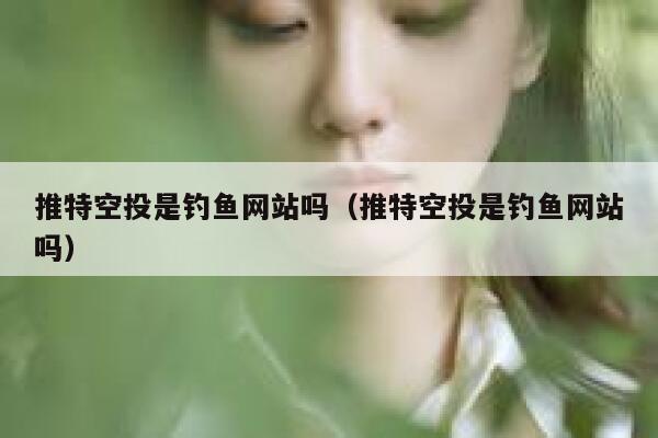 推特空投是钓鱼网站吗（推特空投是钓鱼网站吗） 第1张