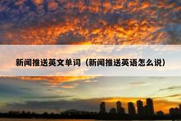 新闻推送英文单词（新闻推送英语怎么说） 第1张