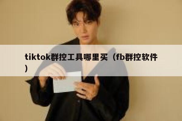 tiktok群控工具哪里买（fb群控软件） 第1张
