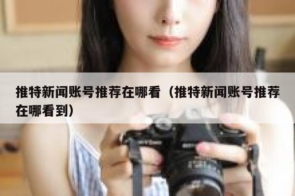 推特新闻账号推荐在哪看（推特新闻账号推荐在哪看到） 第1张