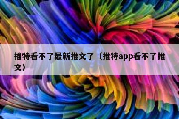 推特看不了最新推文了（推特app看不了推文） 第1张