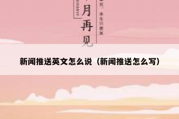 新闻推送英文怎么说（新闻推送怎么写） 第1张
