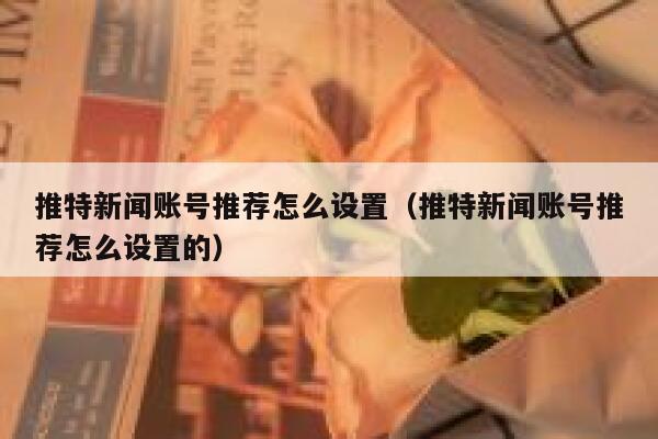 推特新闻账号推荐怎么设置（推特新闻账号推荐怎么设置的） 第1张
