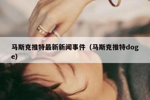 马斯克推特最新新闻事件（马斯克推特doge） 第1张