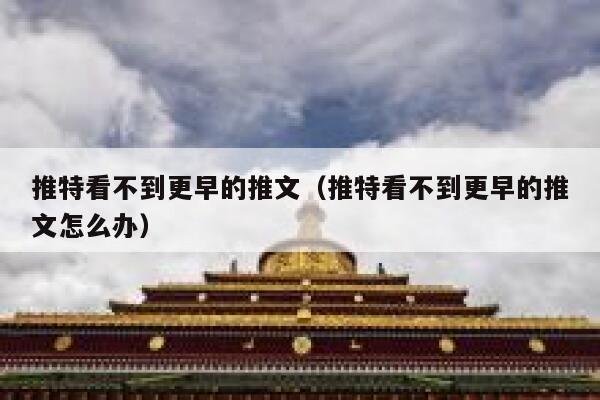 推特看不到更早的推文（推特看不到更早的推文怎么办） 第1张