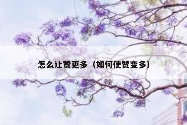 怎么让赞更多（如何使赞变多） 第1张
