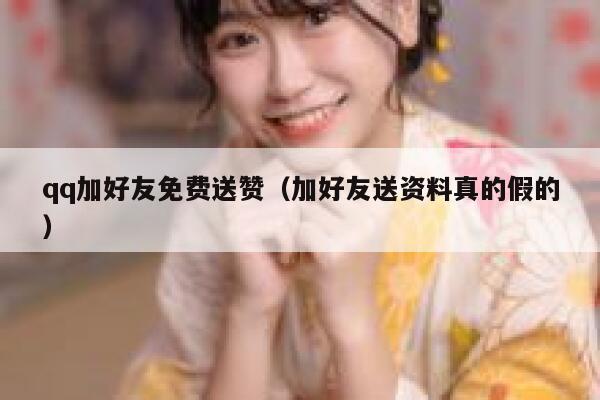 qq加好友免费送赞（加好友送资料真的假的） 第1张