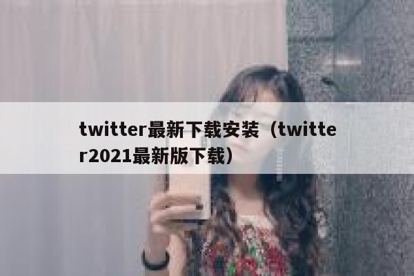 twitter最新下载安装（twitter2021最新版下载） 第1张