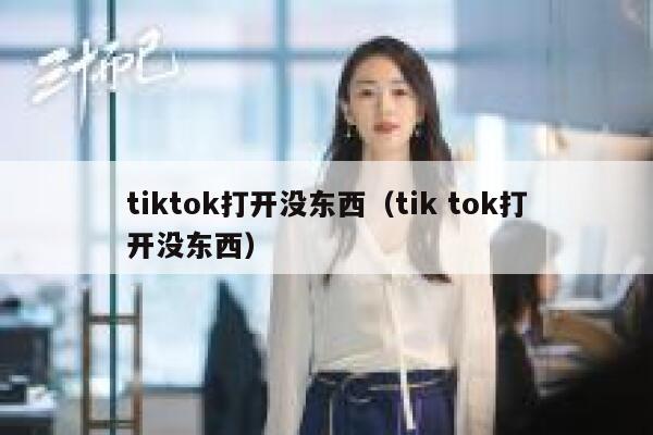 tiktok打开没东西（tik tok打开没东西） 第1张