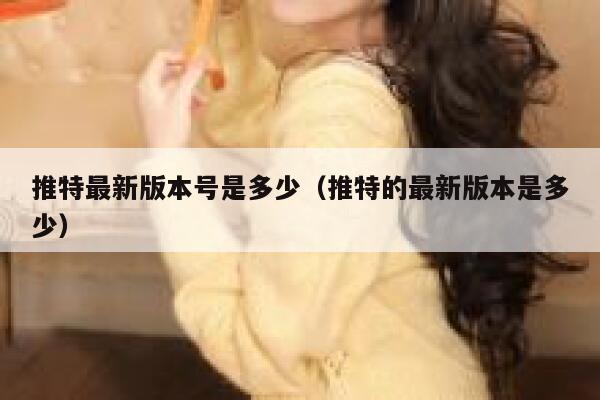 推特最新版本号是多少（推特的最新版本是多少） 第1张