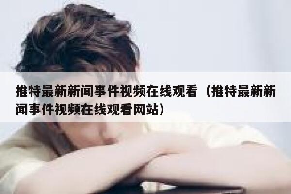 推特最新新闻事件视频在线观看（推特最新新闻事件视频在线观看网站） 第1张