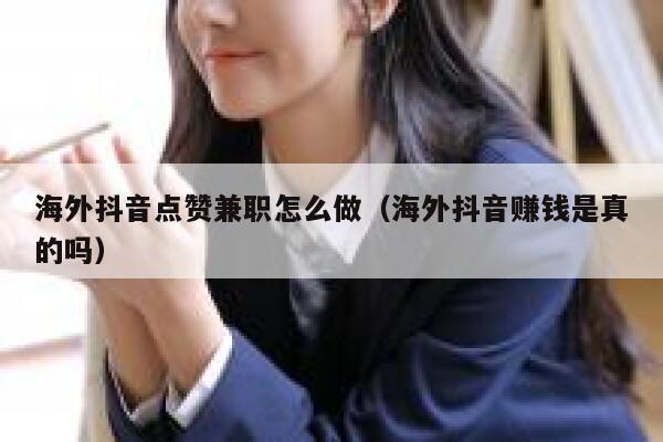 海外抖音点赞兼职怎么做（海外抖音赚钱是真的吗） 第1张