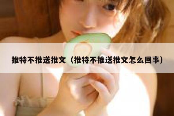 推特不推送推文（推特不推送推文怎么回事） 第1张