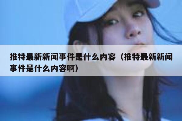 推特最新新闻事件是什么内容（推特最新新闻事件是什么内容啊） 第1张