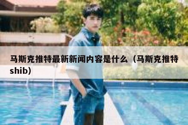马斯克推特最新新闻内容是什么（马斯克推特shib） 第1张