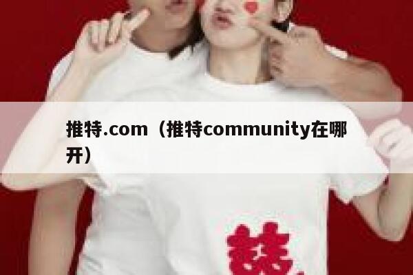 推特.com（推特community在哪开） 第1张