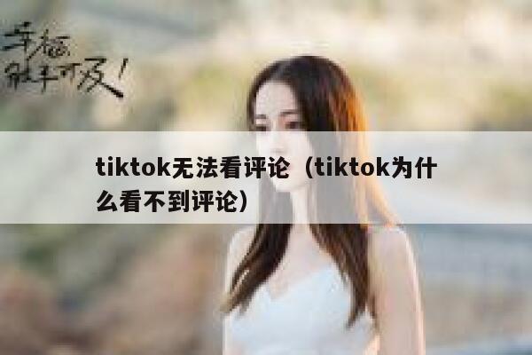 tiktok无法看评论（tiktok为什么看不到评论） 第1张