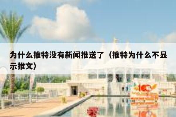 为什么推特没有新闻推送了（推特为什么不显示推文） 第1张