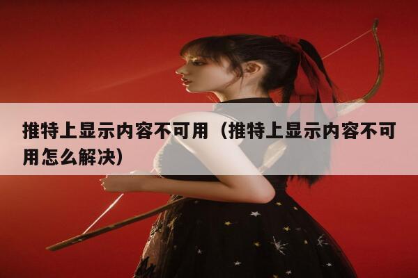 推特上显示内容不可用（推特上显示内容不可用怎么解决） 第1张