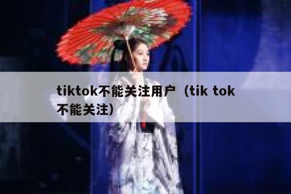 tiktok不能关注用户（tik tok不能关注） 第1张