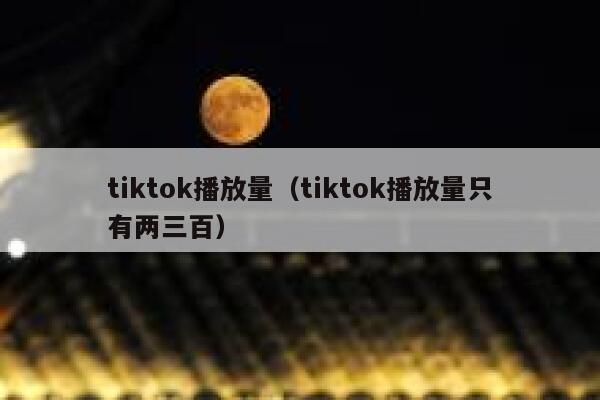 tiktok播放量（tiktok播放量只有两三百） 第1张