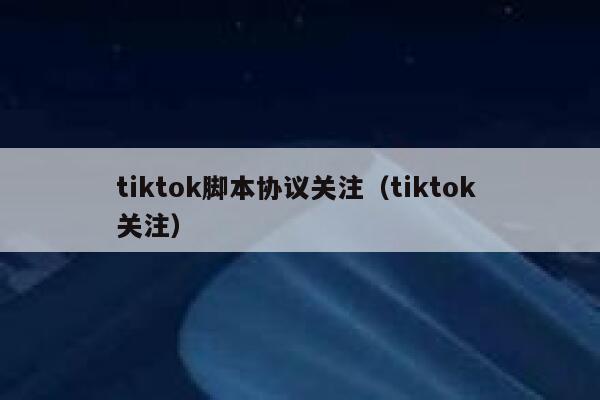 tiktok脚本协议关注（tiktok 关注） 第1张