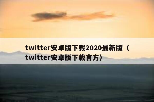 twitter安卓版下载2020最新版（twitter安卓版下载官方） 第1张