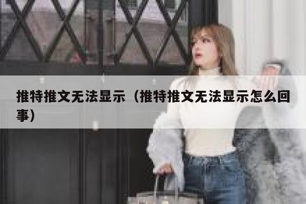 推特推文无法显示（推特推文无法显示怎么回事） 第1张