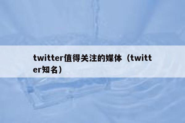 twitter值得关注的媒体（twitter知名） 第1张