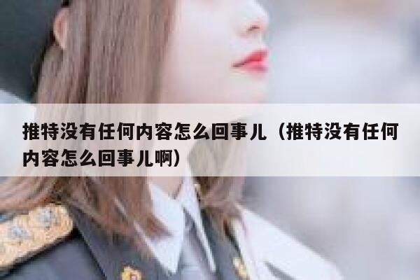 推特没有任何内容怎么回事儿（推特没有任何内容怎么回事儿啊） 第1张