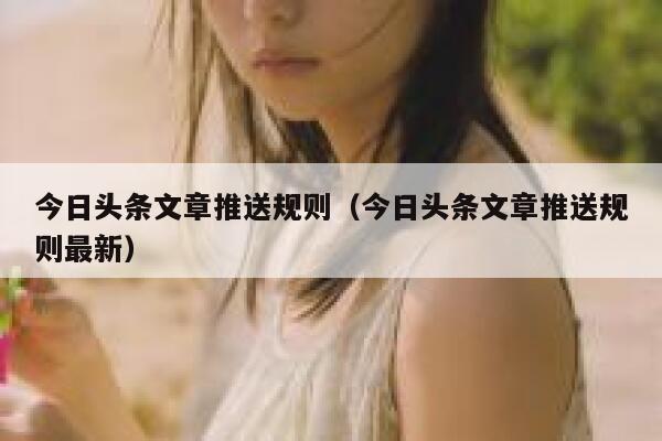 今日头条文章推送规则（今日头条文章推送规则最新） 第1张