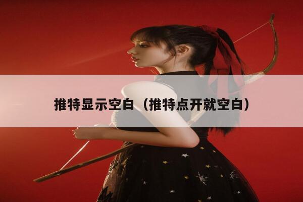 推特显示空白（推特点开就空白） 第1张