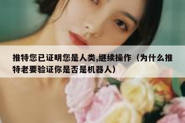 推特您已证明您是人类,继续操作（为什么推特老要验证你是否是机器人） 第1张