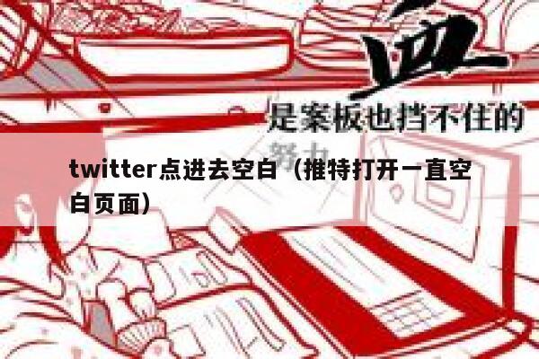twitter点进去空白（推特打开一直空白页面） 第1张