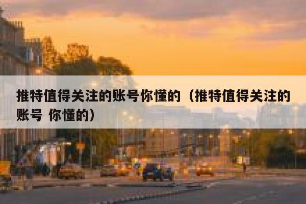推特值得关注的账号你懂的（推特值得关注的账号 你懂的） 第1张