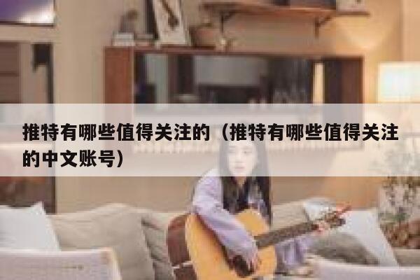 推特有哪些值得关注的（推特有哪些值得关注的中文账号） 第1张