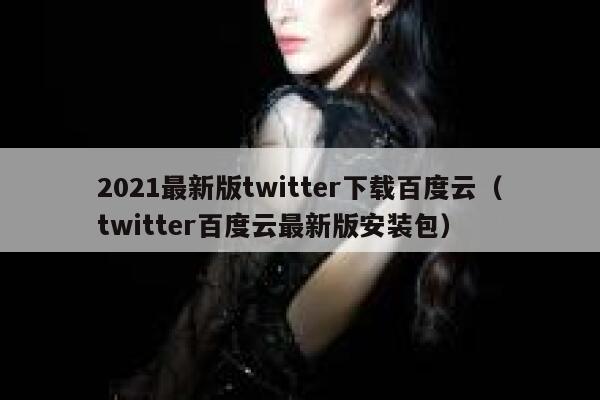2021最新版twitter下载百度云（twitter百度云最新版安装包） 第1张