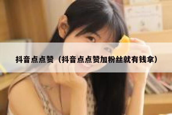抖音点点赞（抖音点点赞加粉丝就有钱拿） 第1张