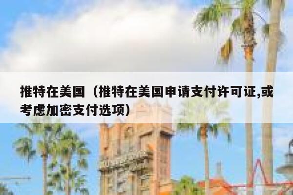 推特在美国（推特在美国申请支付许可证,或考虑加密支付选项） 第1张