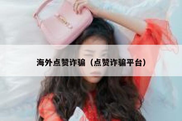海外点赞诈骗（点赞诈骗平台） 第1张