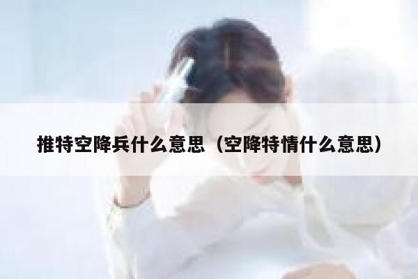 推特空降兵什么意思（空降特情什么意思） 第1张