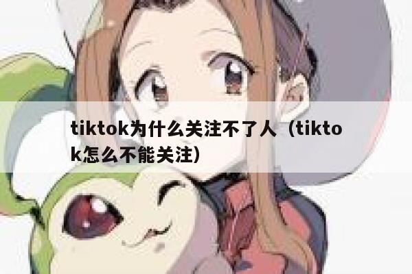 tiktok为什么关注不了人（tiktok怎么不能关注） 第1张