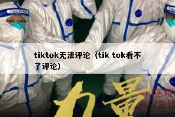 tiktok无法评论（tik tok看不了评论） 第1张