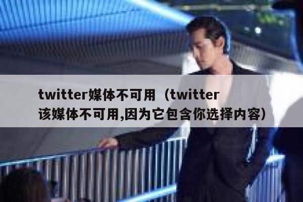 twitter媒体不可用（twitter该媒体不可用,因为它包含你选择内容） 第1张