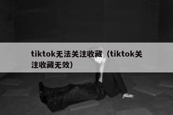 tiktok无法关注收藏（tiktok关注收藏无效） 第1张