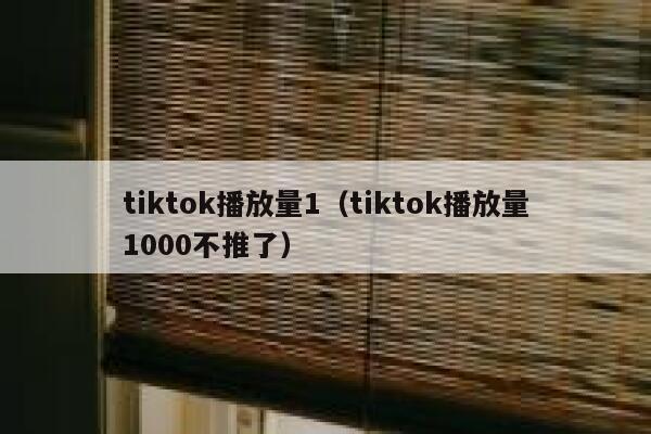 tiktok播放量1（tiktok播放量1000不推了） 第1张