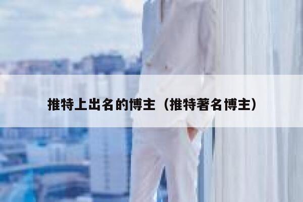 推特上出名的博主（推特著名博主） 第1张