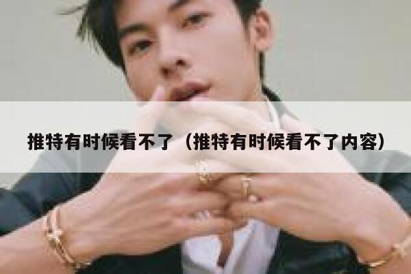 推特有时候看不了（推特有时候看不了内容） 第1张